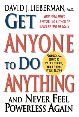 Get Anyone to Do Anything: And Never Feel Powerless Again, Psychological Secrets to Predict, Control, and Influence Every Situation - Lieberman, David J, Dr.