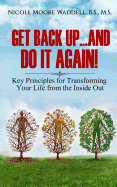 Get Back Up...And Do it Again: Key Principles for Transforming Your Life from the Inside Out