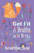 Get Fit and Healthy in 14 Weeks: Diet and Fitness Journal