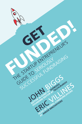 Get Funded!: The Startup Entrepreneur's Guide to Seriously Successful Fundraising - Biggs, John, Professor, and Villines, Eric