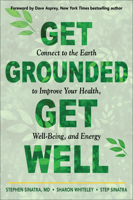Get Grounded, Get Well: Connect to the Earth to Improve Your Health, Well-Being, and Energy - Sinatra, Stephen T, Dr., and Whiteley, Sharon, and Asprey, Dave (Foreword by)
