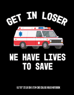 Get In Looser We Have Lives To Save 8.5x11 (21.59 cm x 27.94 cm) College Ruled Notebook: Awesome Composition Notebook For An EMT Paramedic EMT-B EMT-P Or Anyone Else Who Works on An Ambulance or In EMS
