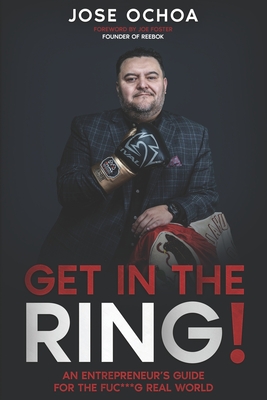 Get in the Ring: An Entrepreneurs Guide for the F*****g Real World - Foster, Joe (Foreword by), and Llantada, Alejandro (Editor), and Ochoa, Jose