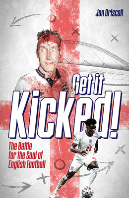 Get it Kicked!: The Battle for the Soul of English Football - Driscoll, Jon