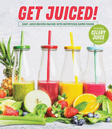 Get Juiced!: Easy Juice Recipes Packed with Nutritious Super Foods: Includes Celery Juice Recipes!