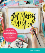 Get Messy Art: The No-Rules, No-Judgment, No-Pressure Approach to Making Art - Create with Watercolor, Acrylics, Markers, Inks, and More