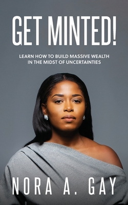 Get Minted!: Learn To Build Massive Wealth In The Midst of Uncertainties - Gay, Nora Almamia
