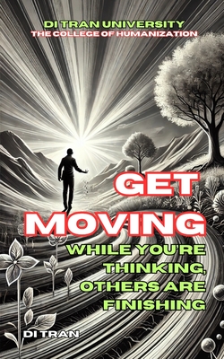 Get Moving: While You're Thinking, Others Are Finishing - University, Di Tran, and Tran, Di