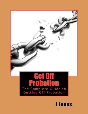 Get Off Probation: The Complete Guide to Getting Off Probation - Jones, J