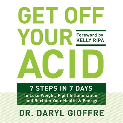 Get Off Your Acid: 7 Steps in 7 Days to Lose Weight, Fight Inflammation, and Reclaim Your Health and Energy - Gioffre, Daryl, Dr. (Read by)