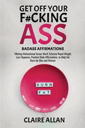 Get off Your F#cking Ass: Badass Affirmations: F#cking Motivational Swear Word, Extreme Rapid Weight Loss Hypnosis, Positive Daily Affirmations, to Help Fat Burn for Men and Women