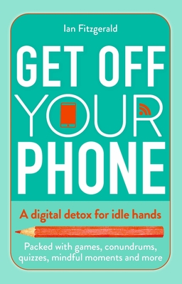 Get off your phone: A digital detox for idle hands - packed with games, conundrums, quizzes, mindful moments and more - Fitzgerald, Ian