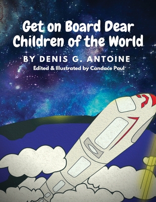 Get on Board Dear Children of the World - Antoine, Denis G, and Paul, Candace (Editor)