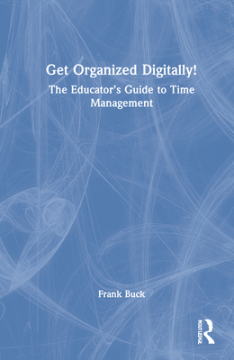 Get Organized Digitally!: The Educator's Guide to Time Management - Buck, Frank