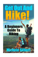 Get Out and Hike!: A Beginners Guide to Hiking