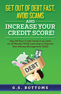 Get Out of Debt Fast, Avoid Scams and Increase Your Credit Score!: Pay Off Your Credit Cards in as Little as 18 Months While Learning to Improve Your Money Management Skills