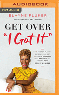 Get Over I Got It: How to Stop Playing Superwoman, Get Support, and Remember That Having It All Doesn't Mean Doing It All Alone