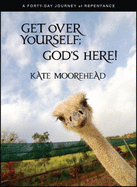 Get Over Yourself; God's Here! : a Forty-Day Journey of Repentance