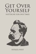 Get Over Yourself: Nietzsche for Our Times