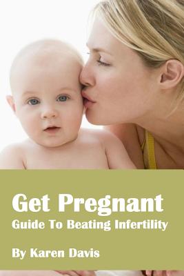 Get Pregnant: Methods To Beat Infertility - Davis, Karen