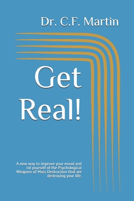 Get Real!: A new way to improve your mood and rid yourself of the Psychological Weapons of Mass Destruction that are destroying your life. - Martin, C F