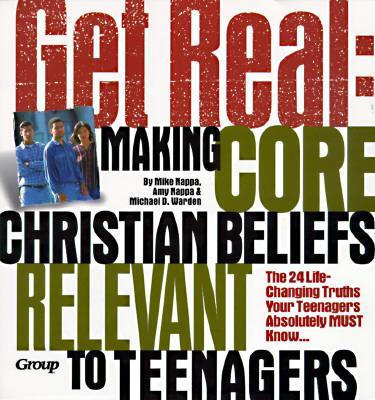 Get Real: Making Core Christian Beliefs Relevant to Teenagers - Nappa, Mike, and Warden, Michael D, and Nappa, Amy