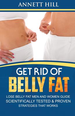 Get Rid of Belly Fat! Lose Belly Fat Men and Women Guide: Scientifically Tested and Proven Strategies That Works - Hill, Annett