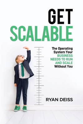 Get Scalable: The Operating System Your Business Needs To Run and Scale Without You - Deiss, Ryan