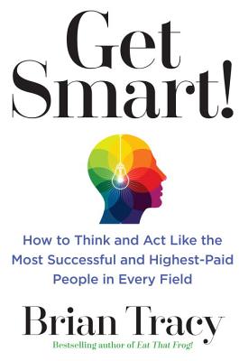 Get Smart!: How to Think and Act Like the Most Successful and Highest-Paid People in Every Field - Tracy, Brian
