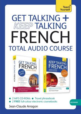 Get Talking and Keep Talking French Total Audio Course: The Essential Short Course for Speaking and Understanding with Confidence - Arragon, Jean-Claude