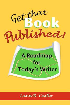 Get That Book Published!: A Roadmap for Today's Writer - Castle, Lana R