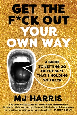 Get the F*ck Out Your Own Way: A Guide to Letting Go of the Sh*t That's Holding You Back - Harris, Mj