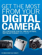 Get the Most from Your Digital Camera: The Ultimate Guide to Digital Cameras, Software, Printing and Technique