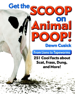 Get the Scoop on Animal Poop: From Lions to Tapeworms: 251 Cool Facts about Scat, Frass, Dung, and More! - Cusick, Dawn
