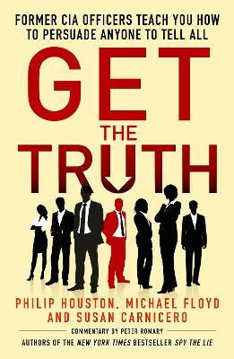 Get the Truth: Former CIA Officers Teach You How to Persuade Anyone to Tell All - Floyd, Michael, and Houston, Philip, and Carnicero, Susan