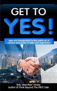 Get to YES!: Idea-rich introductions to the subtle art of creative persuasion in sales and negotiation