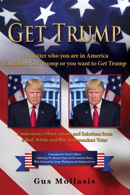 Get Trump No matter who you are in America - You either Get Trump or you want to Get Trump: Confessions, Observations & Solutions from a Deplorable Red, White & Blue Independent Voter - Mollasis, Gus