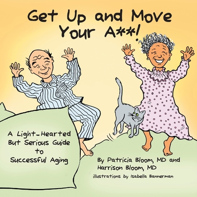 GET UP AND MOVE YOUR A**! - A Light-Hearted but Serious Guide to Successful Aging - Bloom, Patricia, MD, and Bloom, Harrison, MD