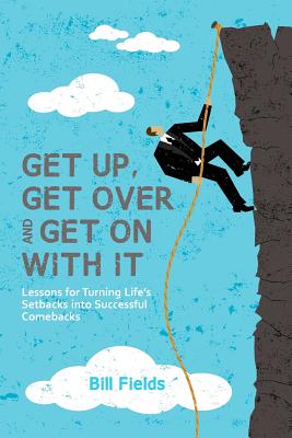 Get Up, Get Over and Get On with It: Lessons for turning life's setbacks into successful comebacks - Fields, Bill