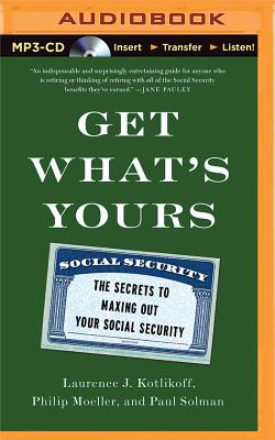 Get What's Yours: The Secrets to Maxing Out Your Social Security - Kotlikoff, Laurence J, and Moeller, Philip, and Solman, Paul