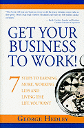 Get Your Business to Work!: 7 Steps to Earning More, Working Less, and Living the Life You Want