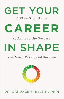 Get Your Career in Shape: A Five-Step Guide to Achieve the Success You Need, Want, and Deserve - Steele Flippin, Candace, Dr.