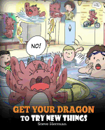 Get Your Dragon To Try New Things: Help Your Dragon To Overcome Fears. A Cute Children Story To Teach Kids To Embrace Change, Learn New Skills, Try New Things and Expand Their Comfort Zone.
