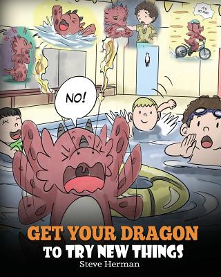 Get Your Dragon To Try New Things: Help Your Dragon To Overcome Fears. A Cute Children Story To Teach Kids To Embrace Change, Learn New Skills, Try New Things and Expand Their Comfort Zone. - Herman, Steve