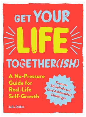 Get Your Life Together(ish): A No-Pressure Guide for Real-Life Self-Growth - Dellitt, Julia