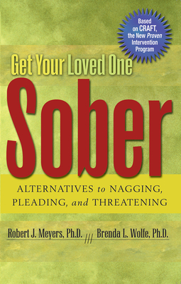 Get Your Loved One Sober: Alternatives to Nagging, Pleading, and Threatening - Meyers, Robert J, PhD, and Wolfe, Brenda L