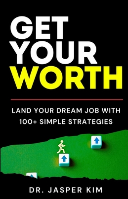 Get Your Worth: Land Your Dream Job With 100+ Simple Strategies - Kim, Jasper, Dr.