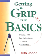 Getting a Grip on the Basics: Building a Firm Foundation for the Victorious Christian Life