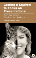 Getting a Squirrel to Focus on Presentations: Don't Just Inform, Transform Your Audience