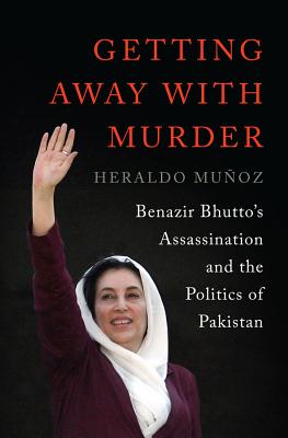 Getting Away with Murder: Benazir Bhutto's Assassination and the Politics of Pakistan - Muoz, Heraldo